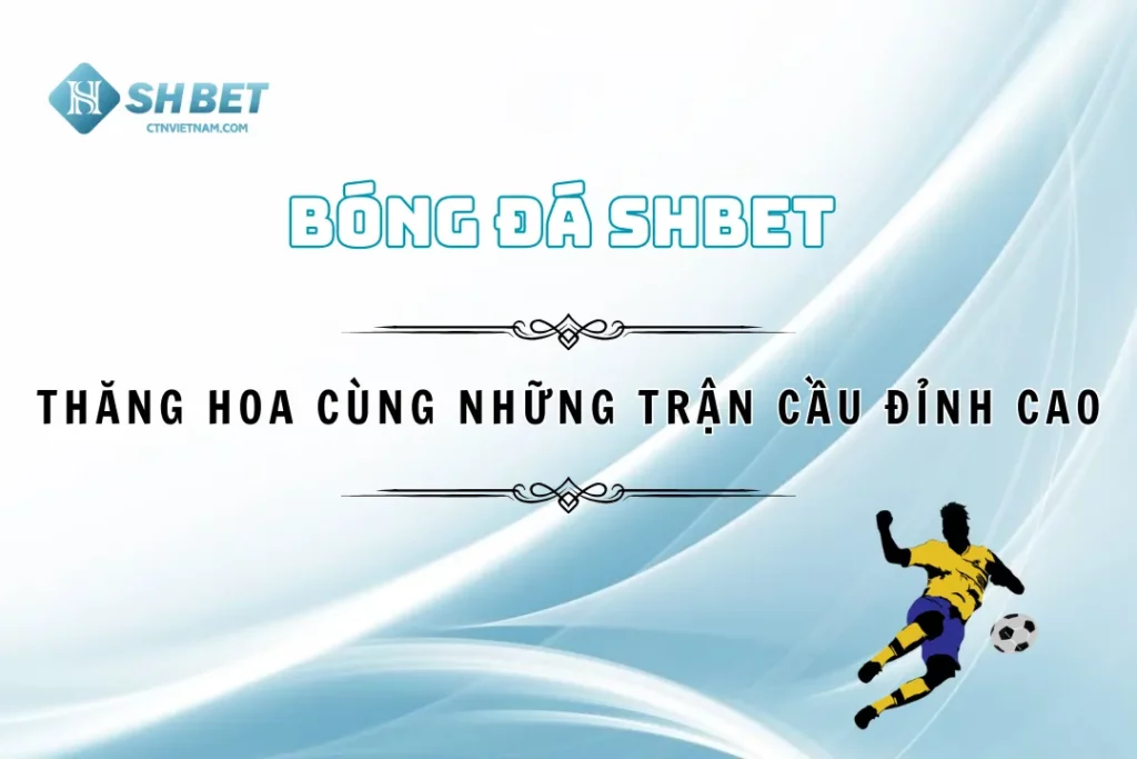 Bóng Đá SHBET - Thăng Hoa Cùng Những Trận Cầu Đỉnh Cao