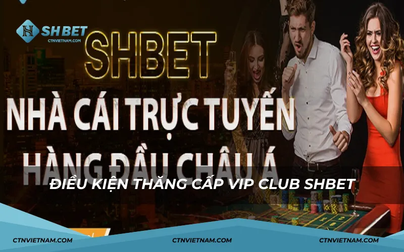 Điều kiện thăng cấp Vip Club SHBET