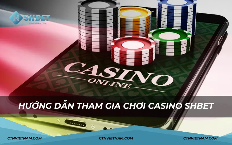 Hướng dẫn tham gia chơi Casino SHBET