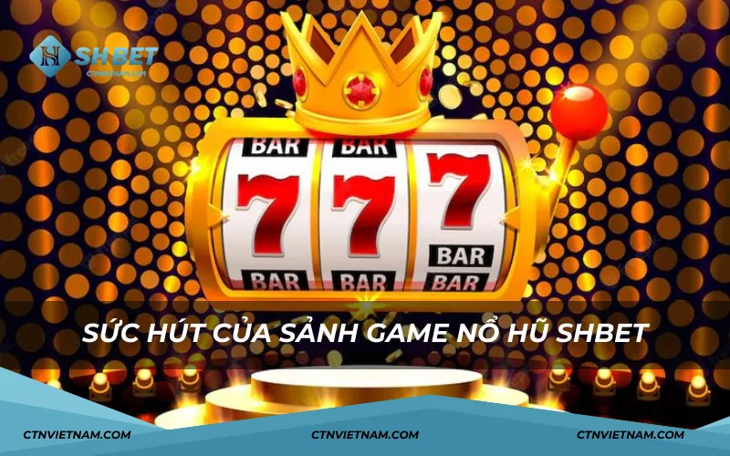 Sức hút của sảnh game nổ hũ SHBET