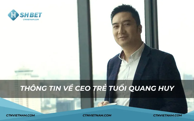 Thông tin về CEO trẻ tuổi Quang Huy